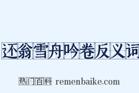 还翁雪舟吟卷反义词是什么意思的图片